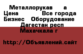 Металлорукав 4657а › Цена ­ 5 000 - Все города Бизнес » Оборудование   . Дагестан респ.,Махачкала г.